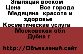 Эпиляция воском. › Цена ­ 500 - Все города Медицина, красота и здоровье » Косметические услуги   . Московская обл.,Дубна г.